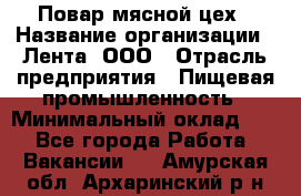 Повар мясной цех › Название организации ­ Лента, ООО › Отрасль предприятия ­ Пищевая промышленность › Минимальный оклад ­ 1 - Все города Работа » Вакансии   . Амурская обл.,Архаринский р-н